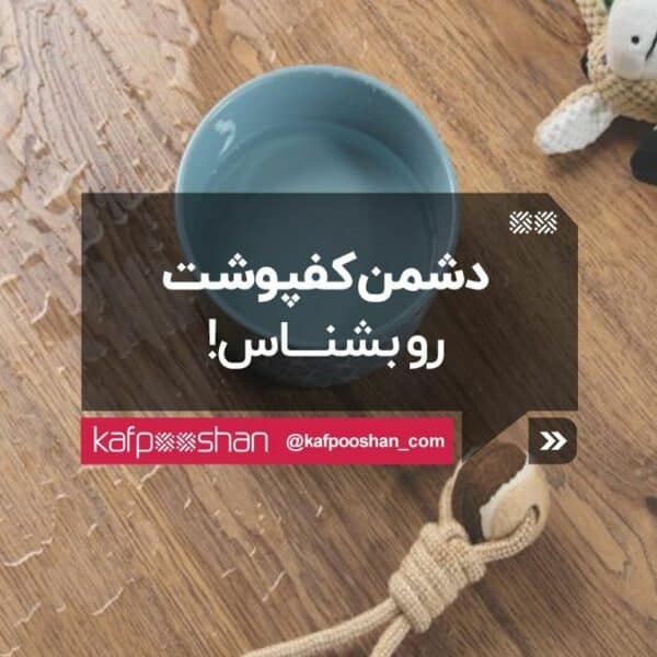 مواردی که به کفپوش شما آسیب می رساند دشمن کفپوشت رو بشناس!